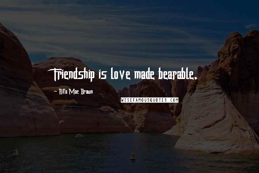 Rita Mae Brown Quotes: Friendship is love made bearable.