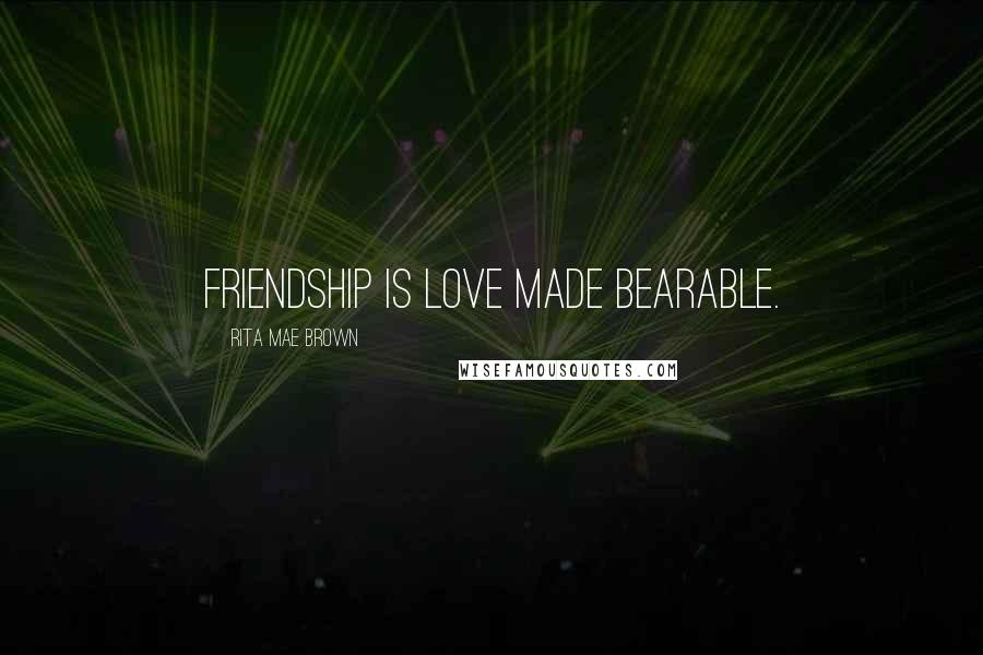 Rita Mae Brown Quotes: Friendship is love made bearable.