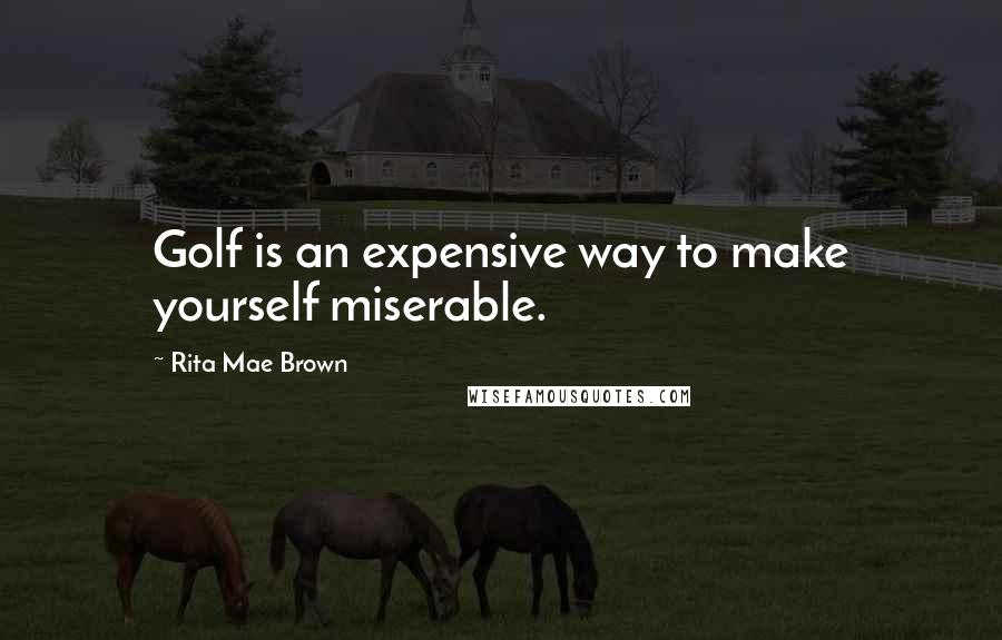 Rita Mae Brown Quotes: Golf is an expensive way to make yourself miserable.