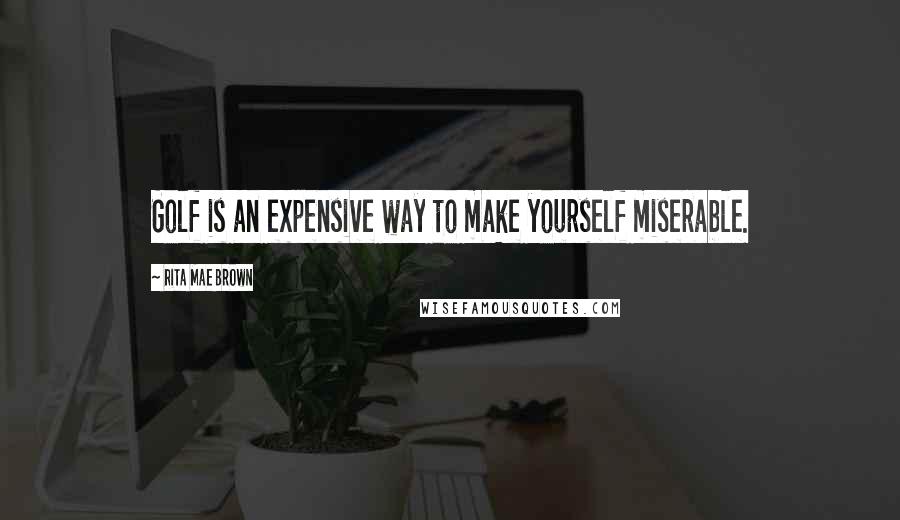 Rita Mae Brown Quotes: Golf is an expensive way to make yourself miserable.