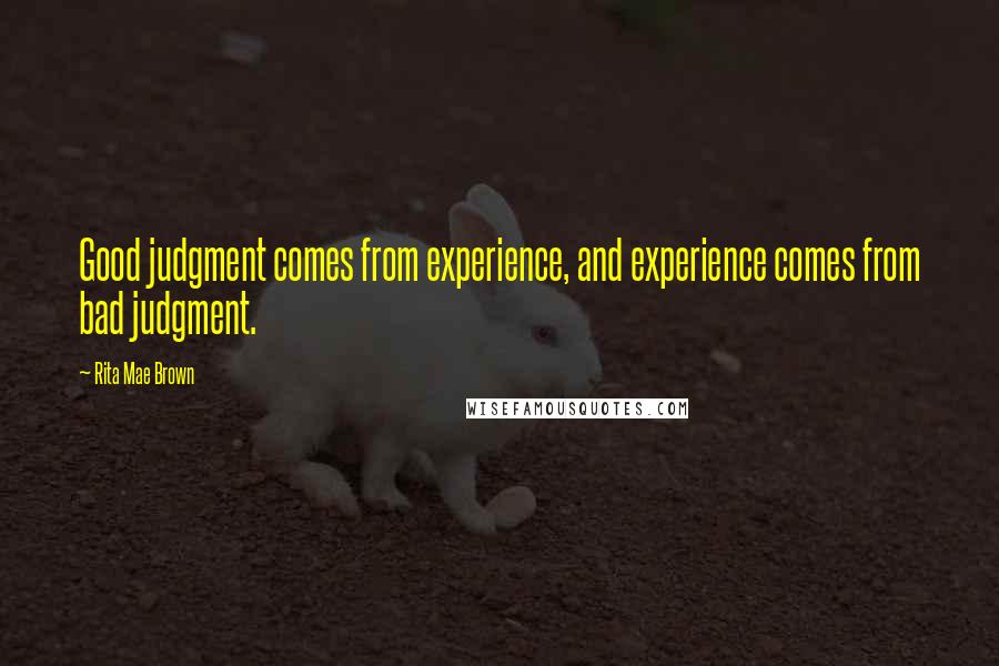Rita Mae Brown Quotes: Good judgment comes from experience, and experience comes from bad judgment.