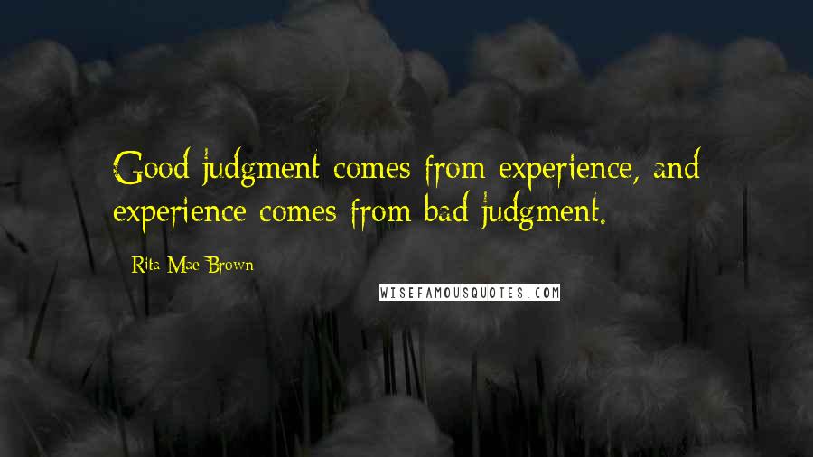 Rita Mae Brown Quotes: Good judgment comes from experience, and experience comes from bad judgment.
