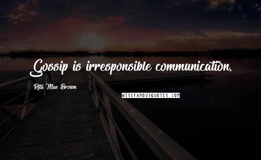 Rita Mae Brown Quotes: Gossip is irresponsible communication.