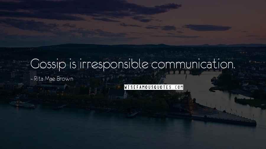 Rita Mae Brown Quotes: Gossip is irresponsible communication.