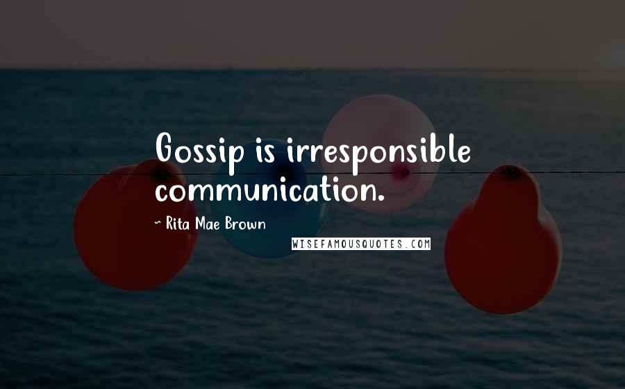 Rita Mae Brown Quotes: Gossip is irresponsible communication.