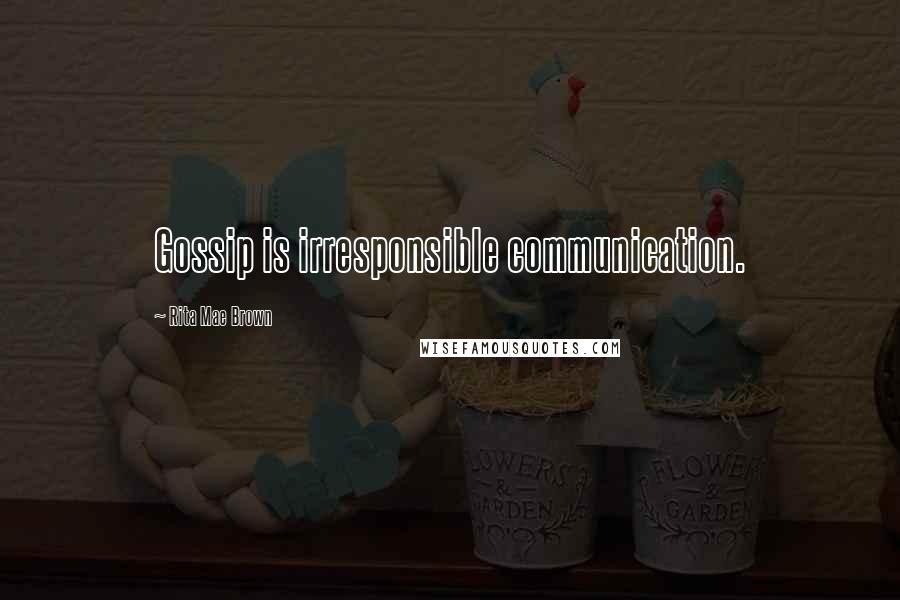 Rita Mae Brown Quotes: Gossip is irresponsible communication.