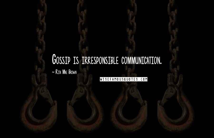 Rita Mae Brown Quotes: Gossip is irresponsible communication.