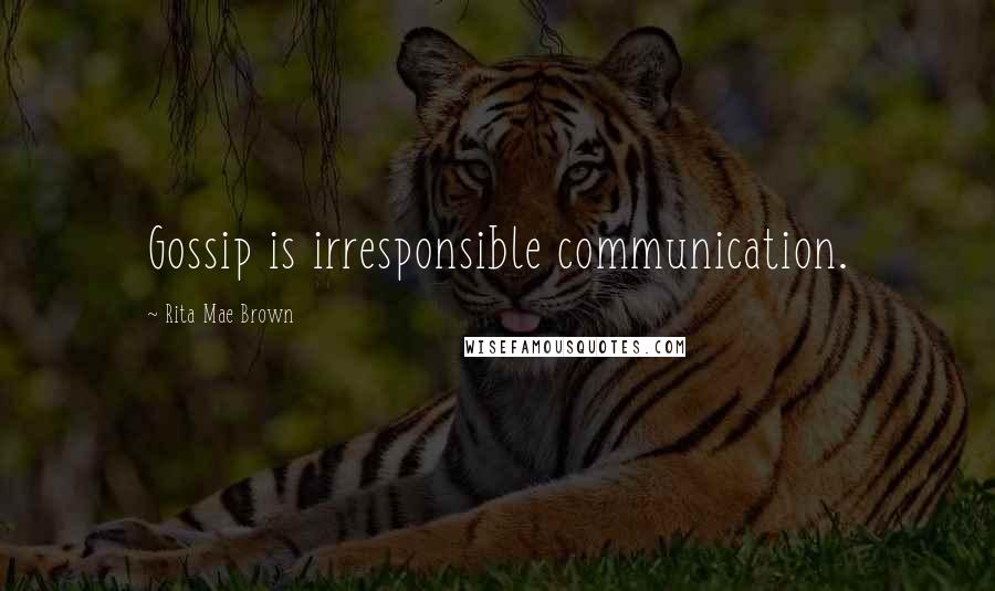 Rita Mae Brown Quotes: Gossip is irresponsible communication.