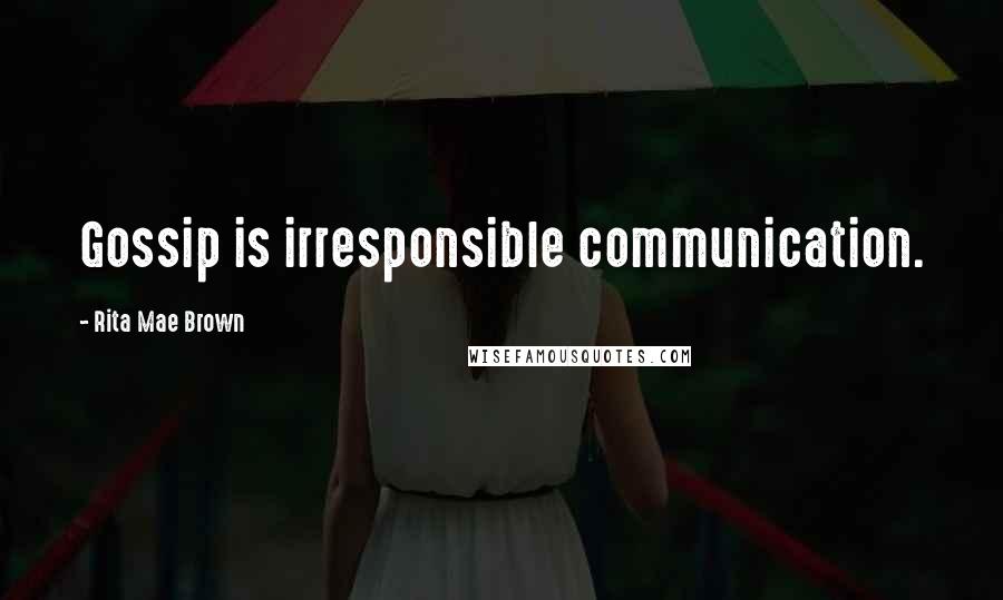 Rita Mae Brown Quotes: Gossip is irresponsible communication.