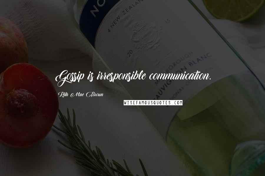 Rita Mae Brown Quotes: Gossip is irresponsible communication.