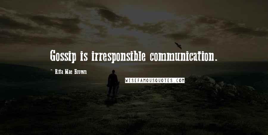 Rita Mae Brown Quotes: Gossip is irresponsible communication.