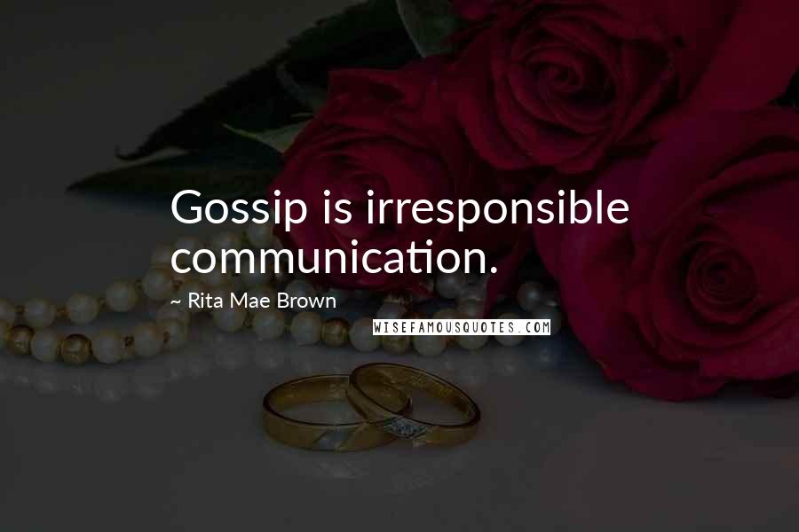 Rita Mae Brown Quotes: Gossip is irresponsible communication.