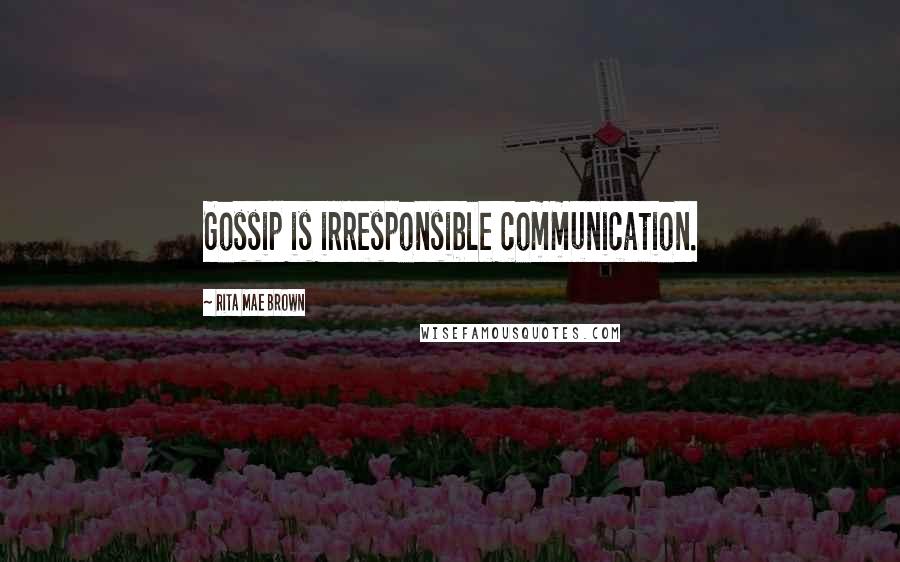 Rita Mae Brown Quotes: Gossip is irresponsible communication.