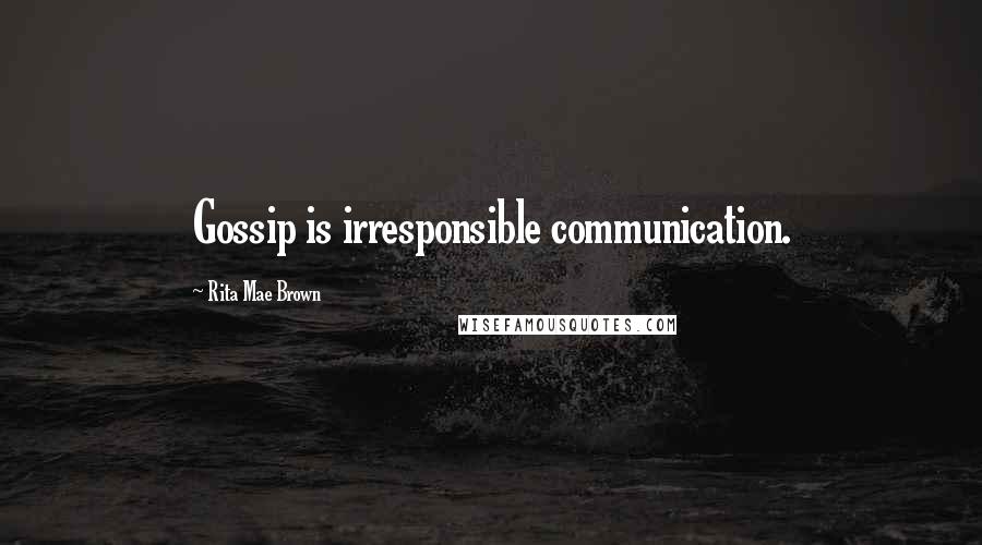 Rita Mae Brown Quotes: Gossip is irresponsible communication.