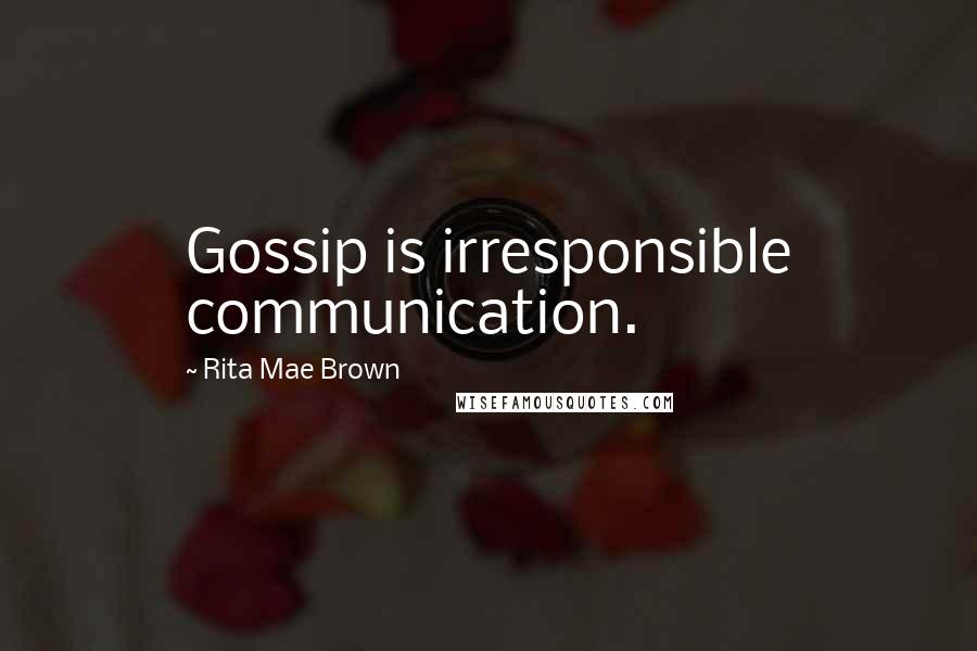 Rita Mae Brown Quotes: Gossip is irresponsible communication.