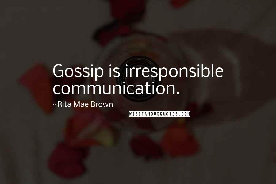 Rita Mae Brown Quotes: Gossip is irresponsible communication.