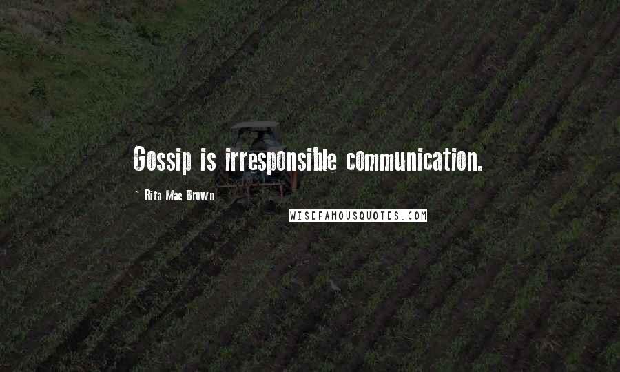 Rita Mae Brown Quotes: Gossip is irresponsible communication.