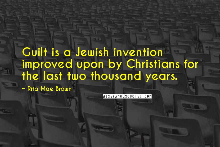 Rita Mae Brown Quotes: Guilt is a Jewish invention improved upon by Christians for the last two thousand years.