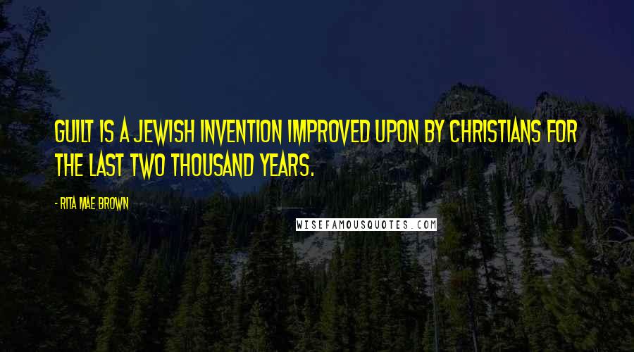 Rita Mae Brown Quotes: Guilt is a Jewish invention improved upon by Christians for the last two thousand years.