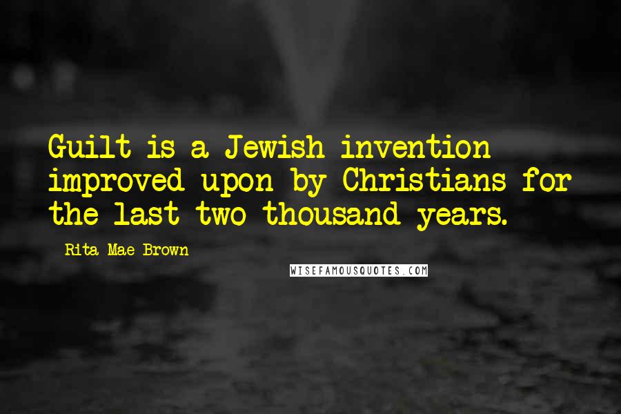 Rita Mae Brown Quotes: Guilt is a Jewish invention improved upon by Christians for the last two thousand years.