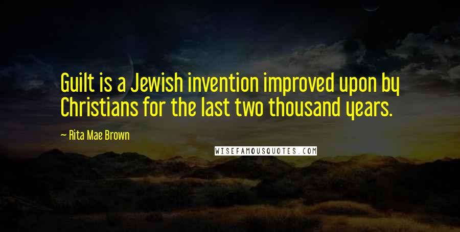Rita Mae Brown Quotes: Guilt is a Jewish invention improved upon by Christians for the last two thousand years.