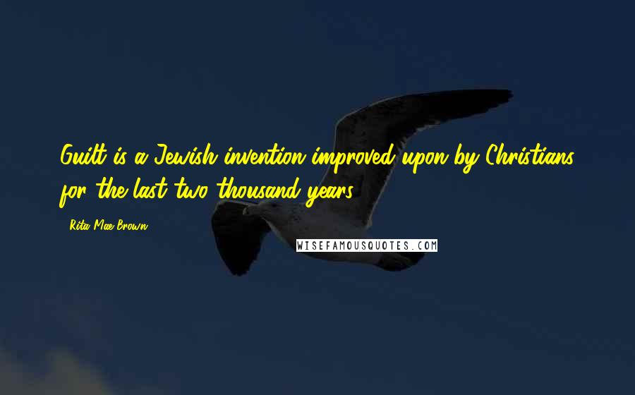 Rita Mae Brown Quotes: Guilt is a Jewish invention improved upon by Christians for the last two thousand years.