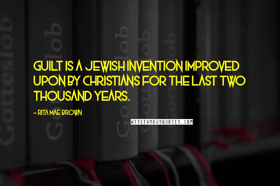 Rita Mae Brown Quotes: Guilt is a Jewish invention improved upon by Christians for the last two thousand years.