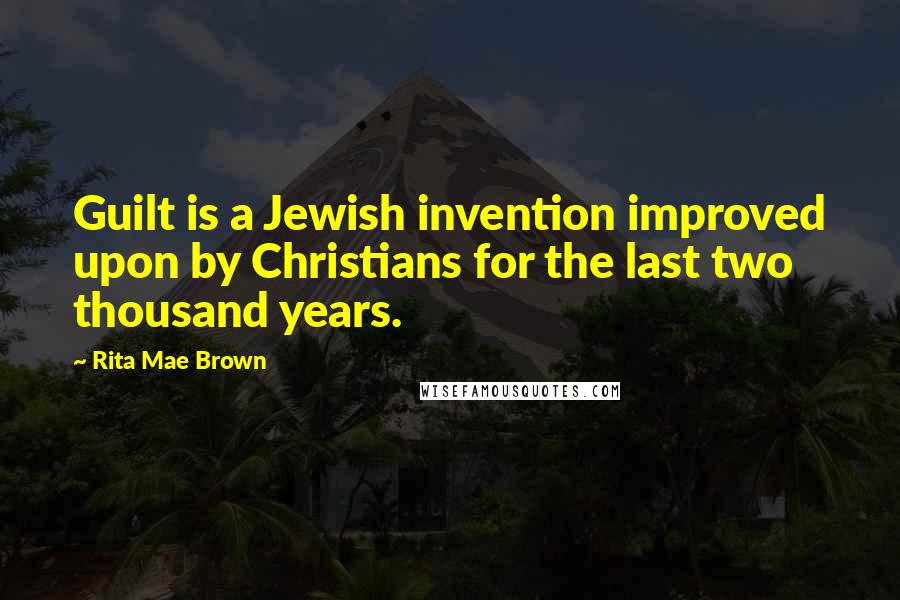 Rita Mae Brown Quotes: Guilt is a Jewish invention improved upon by Christians for the last two thousand years.