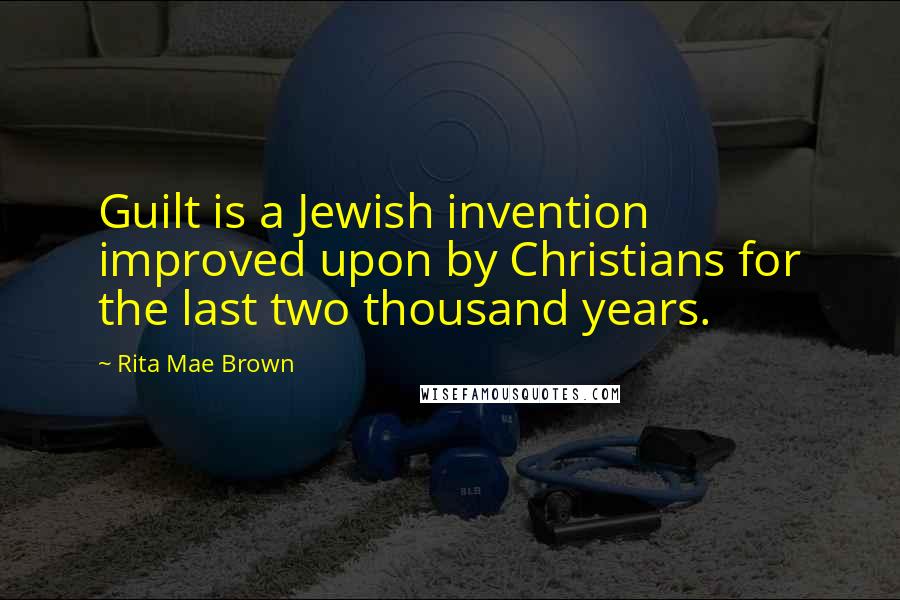 Rita Mae Brown Quotes: Guilt is a Jewish invention improved upon by Christians for the last two thousand years.