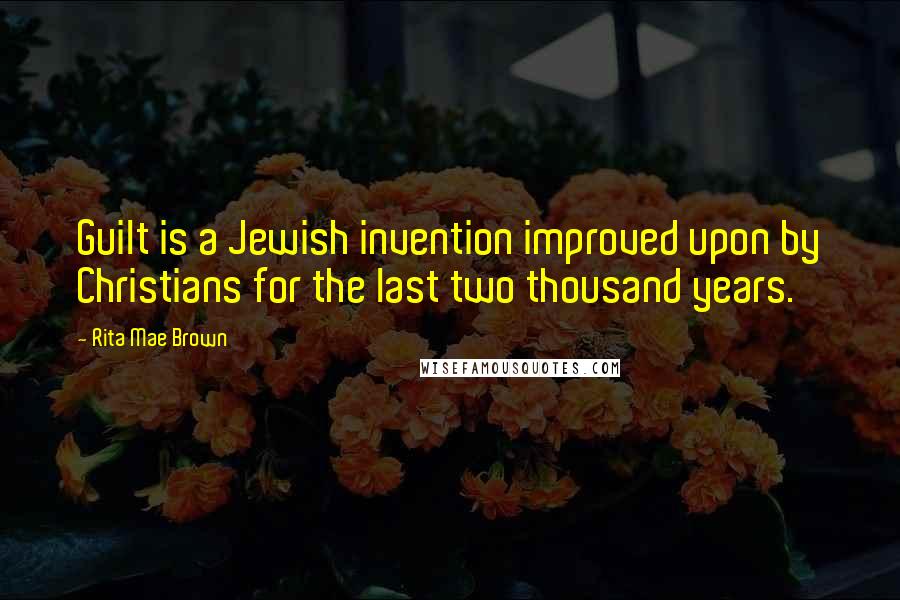 Rita Mae Brown Quotes: Guilt is a Jewish invention improved upon by Christians for the last two thousand years.