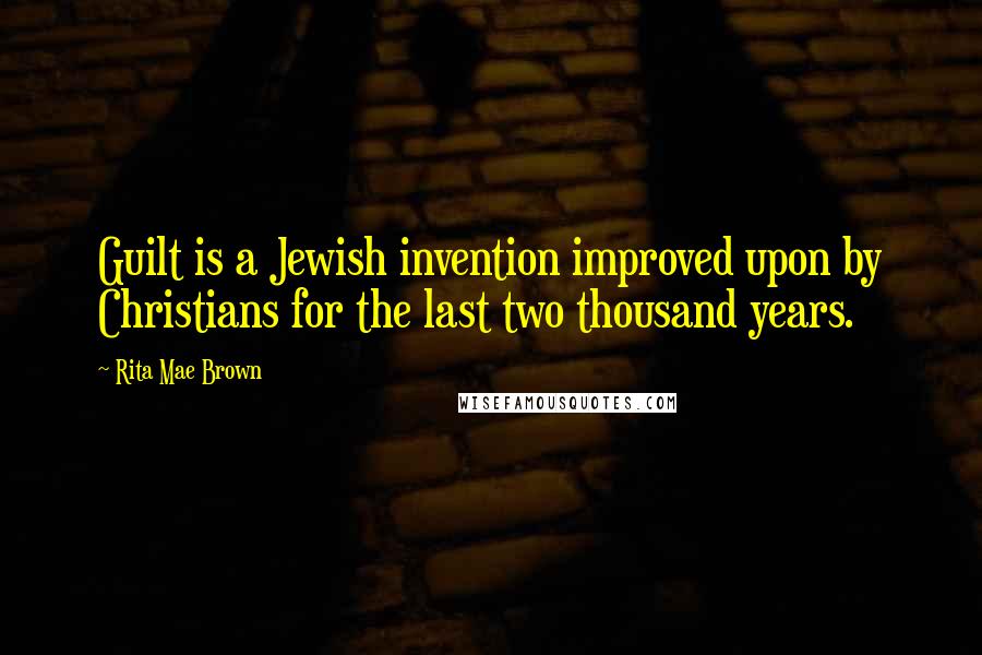 Rita Mae Brown Quotes: Guilt is a Jewish invention improved upon by Christians for the last two thousand years.