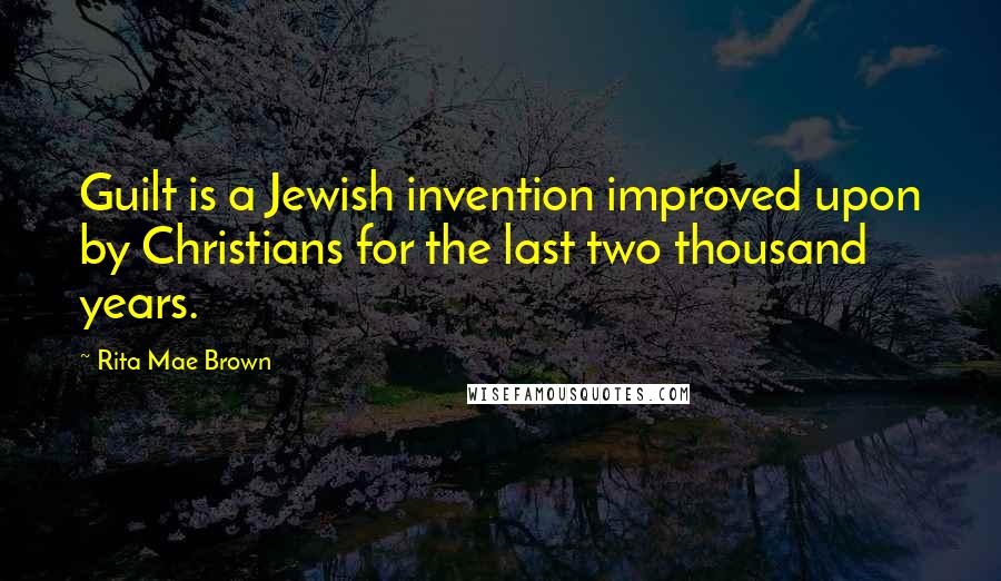 Rita Mae Brown Quotes: Guilt is a Jewish invention improved upon by Christians for the last two thousand years.