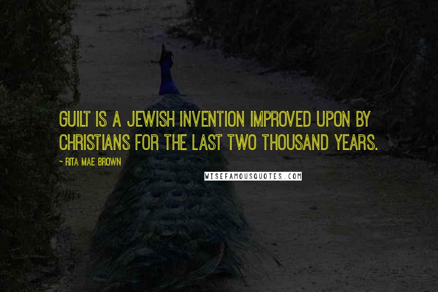 Rita Mae Brown Quotes: Guilt is a Jewish invention improved upon by Christians for the last two thousand years.