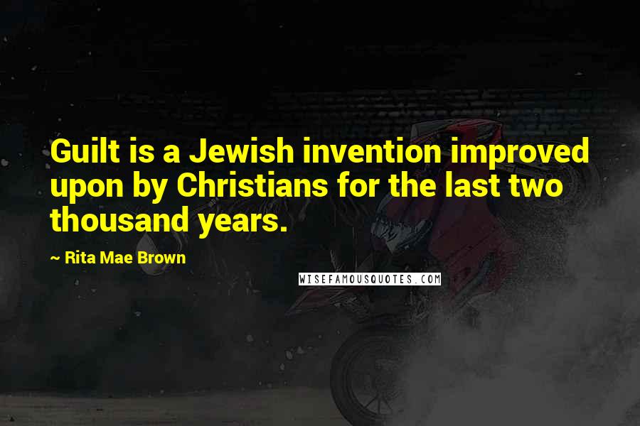 Rita Mae Brown Quotes: Guilt is a Jewish invention improved upon by Christians for the last two thousand years.