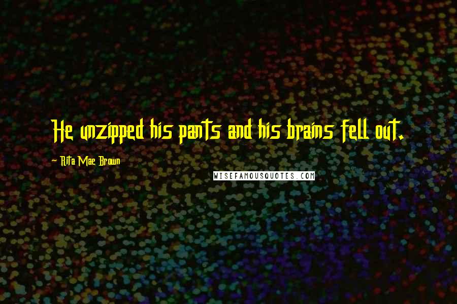 Rita Mae Brown Quotes: He unzipped his pants and his brains fell out.