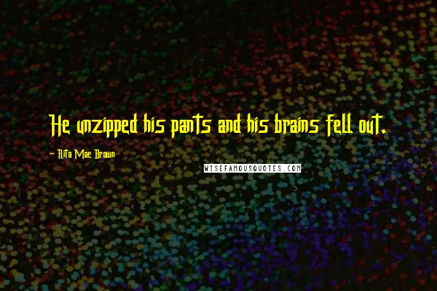 Rita Mae Brown Quotes: He unzipped his pants and his brains fell out.