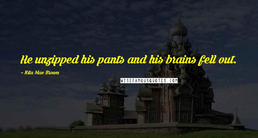 Rita Mae Brown Quotes: He unzipped his pants and his brains fell out.