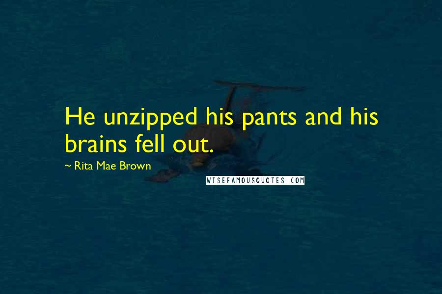 Rita Mae Brown Quotes: He unzipped his pants and his brains fell out.