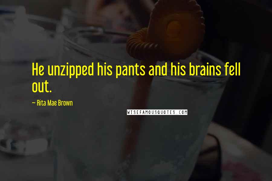 Rita Mae Brown Quotes: He unzipped his pants and his brains fell out.