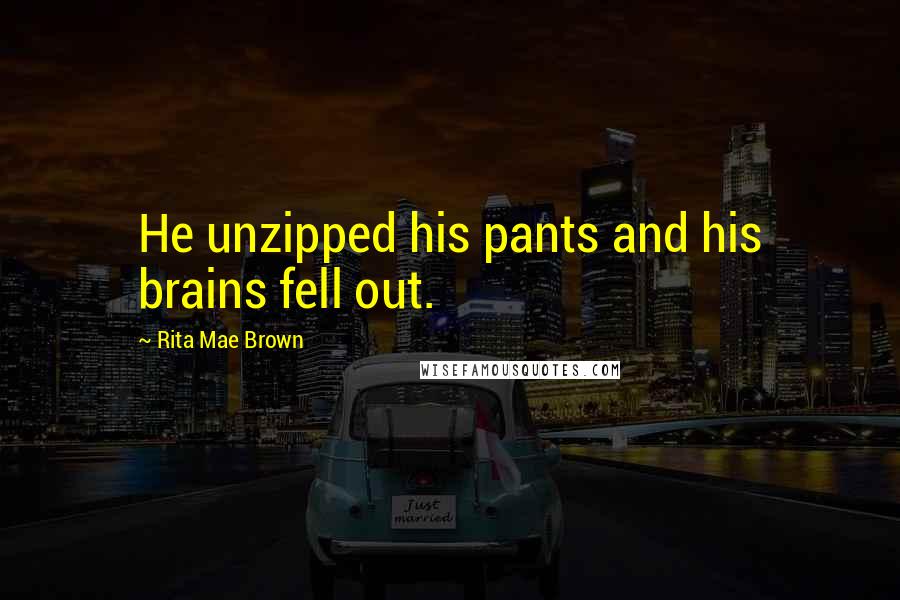 Rita Mae Brown Quotes: He unzipped his pants and his brains fell out.