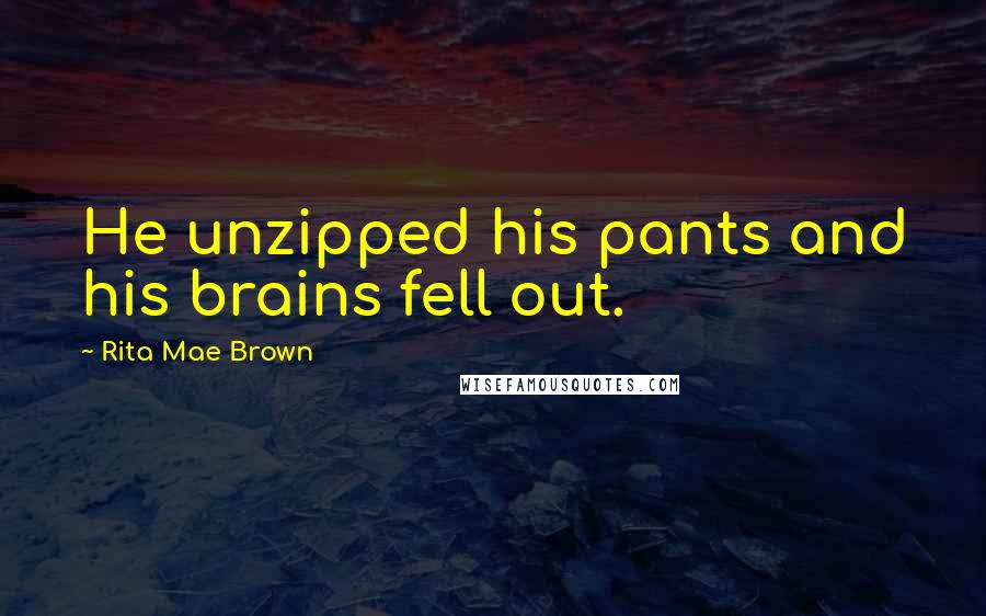 Rita Mae Brown Quotes: He unzipped his pants and his brains fell out.