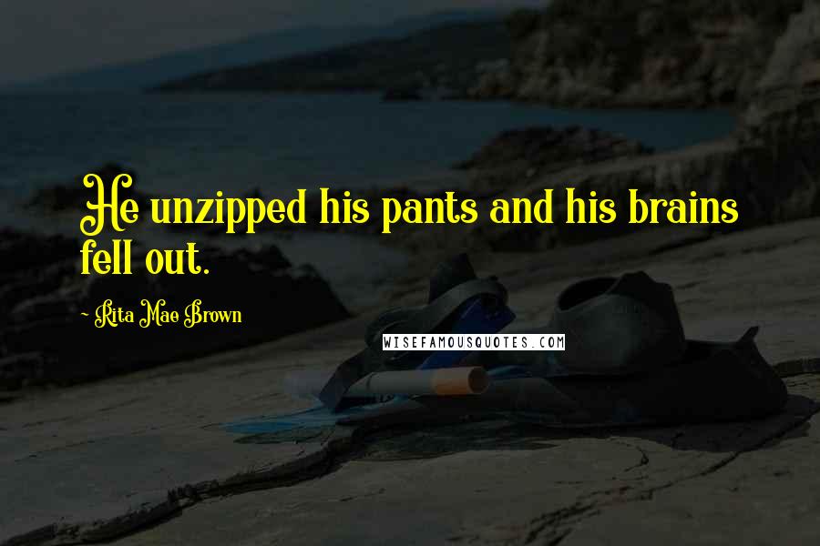 Rita Mae Brown Quotes: He unzipped his pants and his brains fell out.