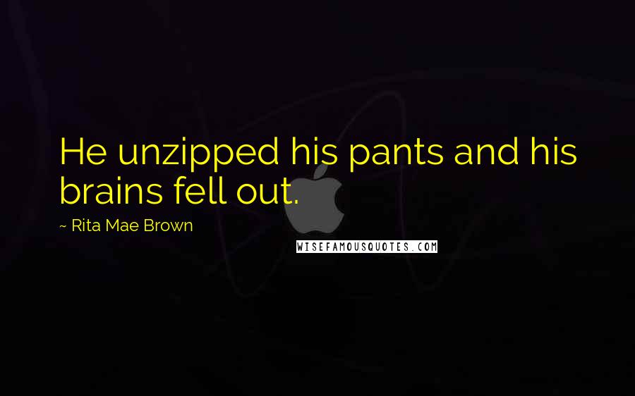 Rita Mae Brown Quotes: He unzipped his pants and his brains fell out.