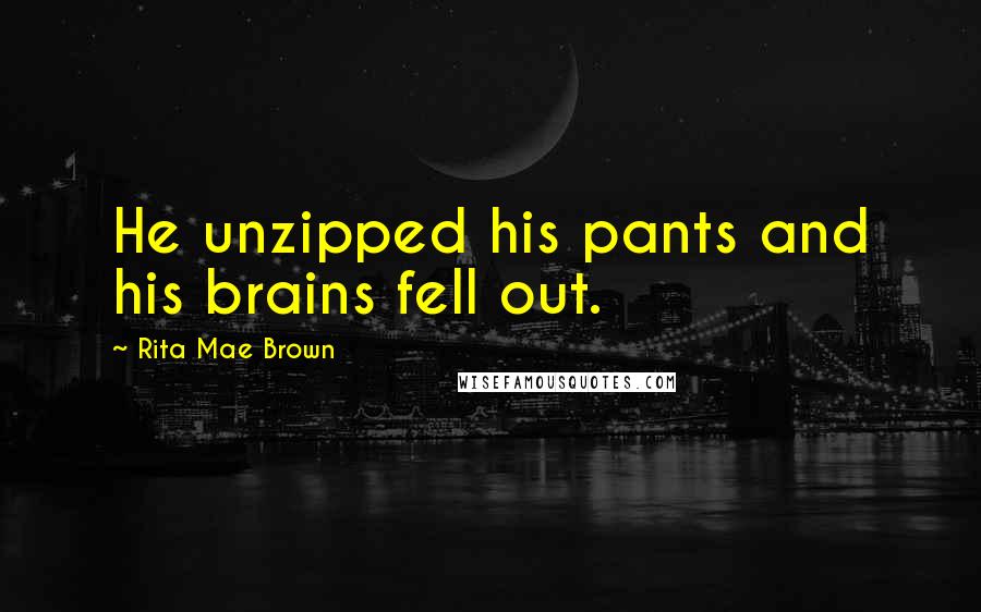 Rita Mae Brown Quotes: He unzipped his pants and his brains fell out.