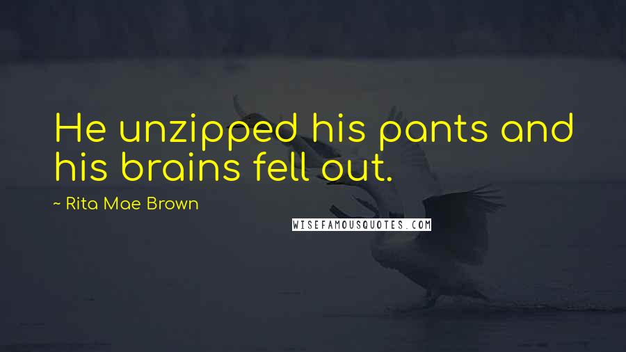 Rita Mae Brown Quotes: He unzipped his pants and his brains fell out.