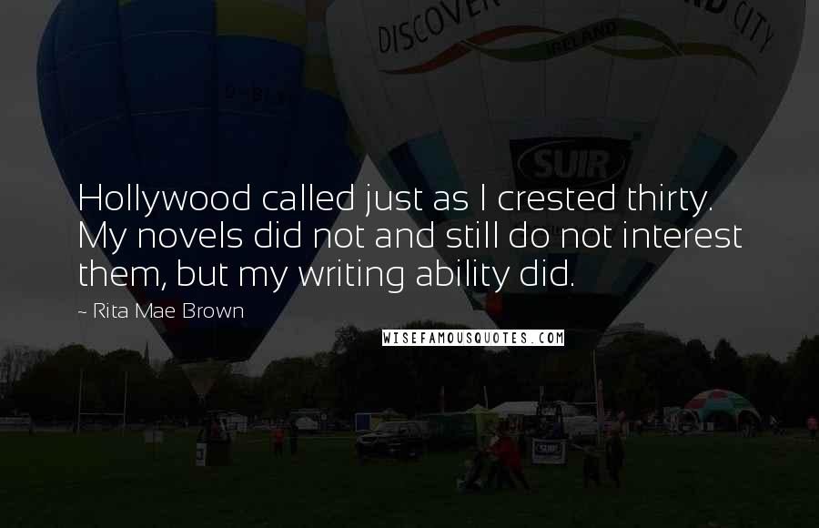 Rita Mae Brown Quotes: Hollywood called just as I crested thirty. My novels did not and still do not interest them, but my writing ability did.
