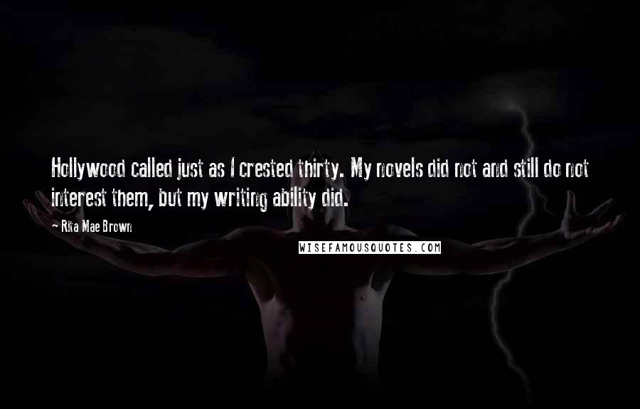 Rita Mae Brown Quotes: Hollywood called just as I crested thirty. My novels did not and still do not interest them, but my writing ability did.