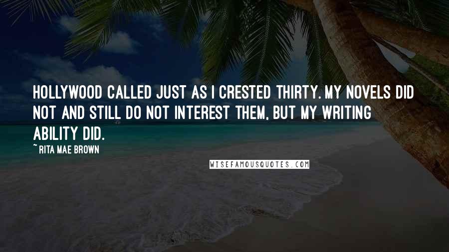Rita Mae Brown Quotes: Hollywood called just as I crested thirty. My novels did not and still do not interest them, but my writing ability did.