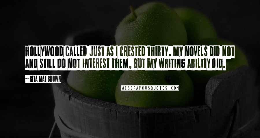 Rita Mae Brown Quotes: Hollywood called just as I crested thirty. My novels did not and still do not interest them, but my writing ability did.