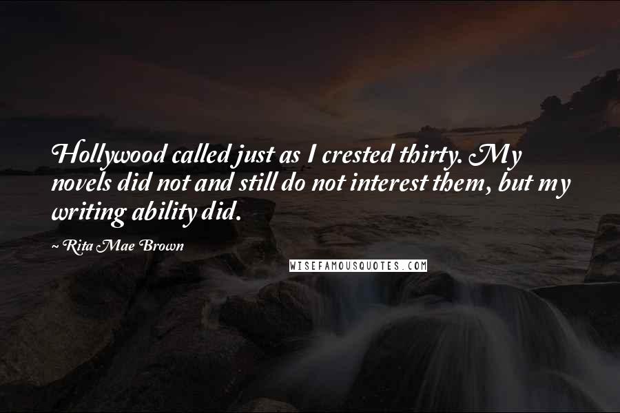 Rita Mae Brown Quotes: Hollywood called just as I crested thirty. My novels did not and still do not interest them, but my writing ability did.